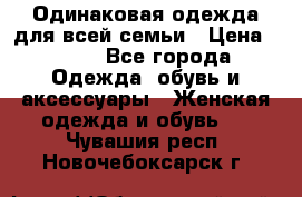 Одинаковая одежда для всей семьи › Цена ­ 500 - Все города Одежда, обувь и аксессуары » Женская одежда и обувь   . Чувашия респ.,Новочебоксарск г.